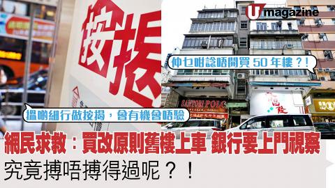 網民求救：買改原則舊樓上車 銀行要上門視察  究竟搏唔搏得過呢？！