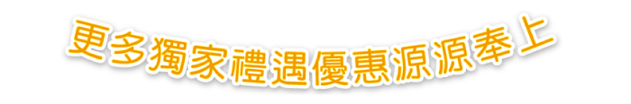 更多獨家禮遇優惠源源奉上P