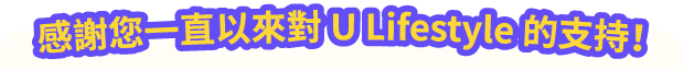 感謝您一直以來對 U Lifestyle 的支持！
